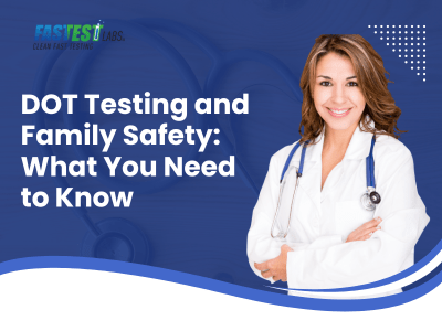 DOT Testing and Family Safety: What You Need to Know